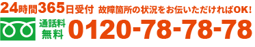 24時間365日受付 故障箇所の状況をお伝いただければOK! 通話料無料 0120-78-78-78