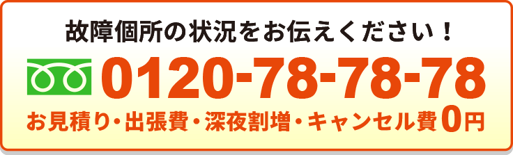 故障個所の状況をお伝えください！ お見積り・出張費・深夜割増・キャンセル費0円